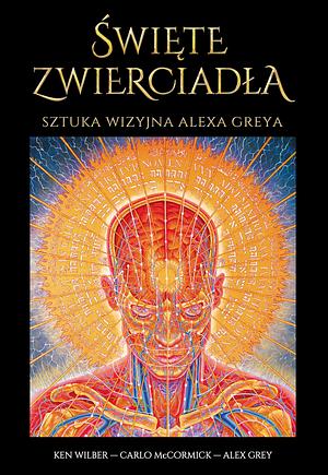 Święte zwierciadła. Sztuka wizyjna Alexa Greya by Alex Grey, Ken Wilber, Carlo McCormick