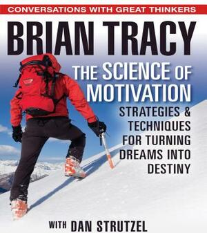 The Science of Motivation: Strategies and Techniques for Turning Dreams Into Destiny by Dan Strutzel, Brian Tracy