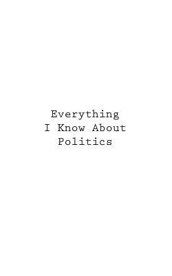 Everything I Know About Politics by You