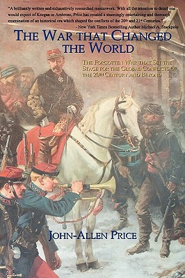 The War That Changed the World: The Forgotten War That Set the Stage for the Global Conflicts of the 20th Century and Beyond by John-Allen Price