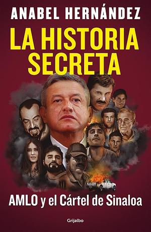 La historia secreta: AMLO y el Cártel de Sinaloa by Anabel Hernández