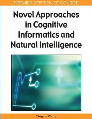 Novel Approaches in Cognitive Informatics and Natural Intelligence by Yingxu Wang