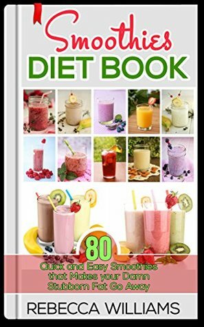 Smoothies and Juices: 80 Quick and Easy Smoothies that Makes your Damn Stubborn Fat Go Away by Rebecca Williams, Kimberly Reeds
