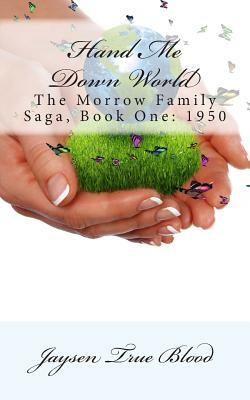 Hand Me Down World: The Morrow Family Saga, Book One: 1950 by Jaysen True Blood