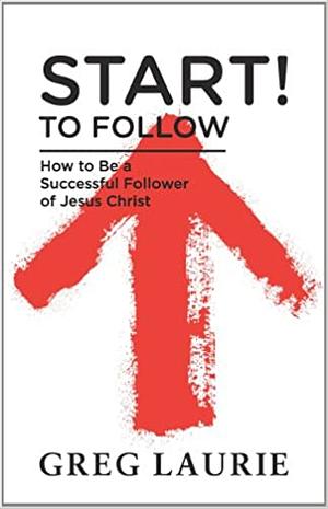 Start! to Follow: How to Be a Successful Follower of Jesus Christ by Greg Laurie