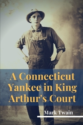 A Connecticut Yankee in King Arthur's Court: A humorous satire by Mark Twain by Mark Twain