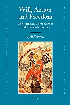 Will, Action and Freedom: Christological Controversies in the Seventh Century by Cyril Hovorun