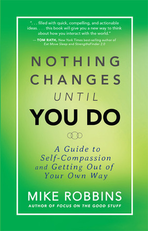 Nothing Changes Until You Do: A Guide to Self-Compassion and Getting Out of Your Own Way by Mike Robbins