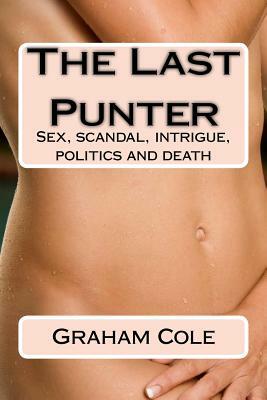 The Last Punter: His Lover Sold Her Day by the Hour. Beyond Lay Scandal, Politics and Death by Graham Cole