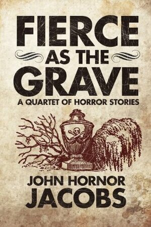 Fierce as the Grave: A Quartet of Horror Stories by John Hornor Jacobs