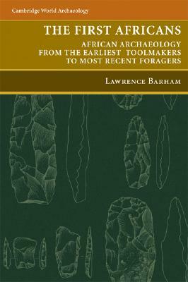 The First Africans: African Archaeology from the Earliest Toolmakers to Most Recent Foragers by Peter Mitchell, Lawrence Barham