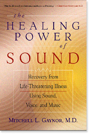 The Healing Power of Sound: Recovery from Life-Threatening Illness Using Sound, Voice, and Music by Mitchell L. Gaynor