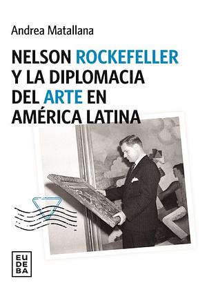 Nelson Rockefeller y la diplomacia del arte en América Latina by Andrea Matallana