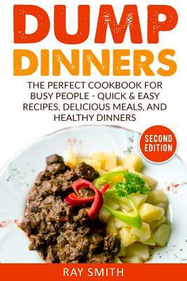 Dump Dinners: The Perfect Cookbook for Busy People - Quick & Easy Recipes, Delicious Meals, and Healthy Dinners by Ray Smith