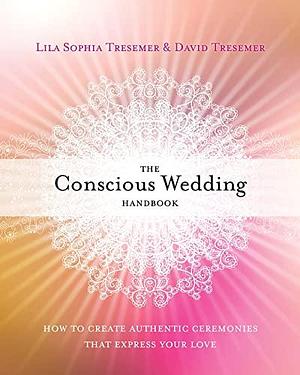 The Conscious Wedding Handbook: How to Create Authentic Ceremonies That Express Your Love by David Tresemer, Lila Sophia Tresemer