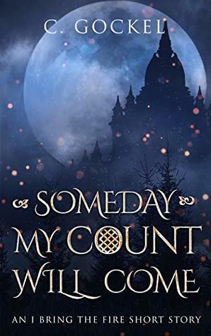 Someday My Count Will Come: An I Bring the Fire Short Story by C. Gockel