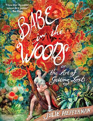 Babe in the Woods: or, The Art of Getting Lost by Julie Heffernan