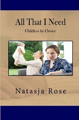 All That I Need: Childless by Choice by Natasja Rose