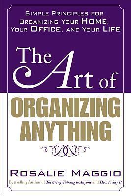 The Art of Organizing Anything: Simple Principles for Organizing Your Home, Your Office, and Your Life by Rosalie Maggio, Rosalie Maggio