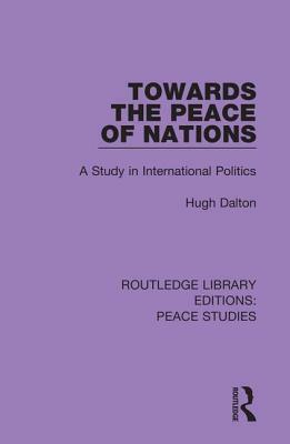 Towards the Peace of Nations: A Study in International Politics by Hugh Dalton