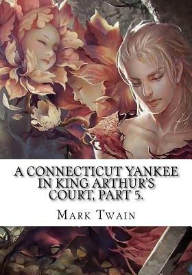 A Connecticut Yankee in King Arthur's Court, Part 5. by Mark Twain