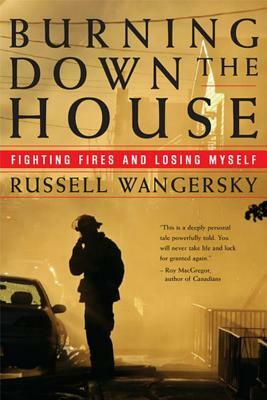Burning Down the House: Fighting Fires and Losing Myself by Russell Wangersky