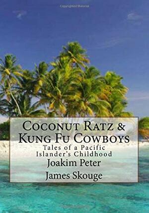 Coconut Ratz & Kung Fu Cowboys: Tales of a Pacific Islander's Childhood by James R. Skouge, Joakim Peter