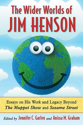 Wider Worlds of Jim Henson: Essays on His Work and Legacy Beyond the Muppet Show and Sesame Street by Anissa M. Graham, Jennifer C. Garlen