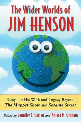 Wider Worlds of Jim Henson: Essays on His Work and Legacy Beyond the Muppet Show and Sesame Street by Jennifer C. Garlen, Anissa M. Graham