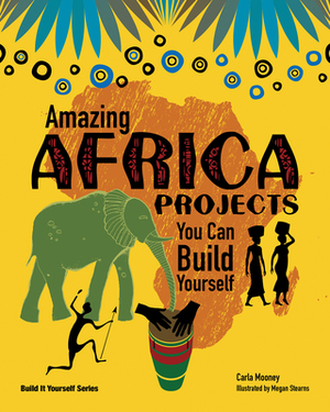 Amazing Africa Projects: You Can Build Yourself by Carla Mooney