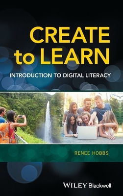 Create to Learn: Introduction to Digital Literacy by Renee Hobbs