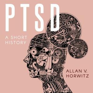 Ptsd: A Short History by Allan V. Horwitz