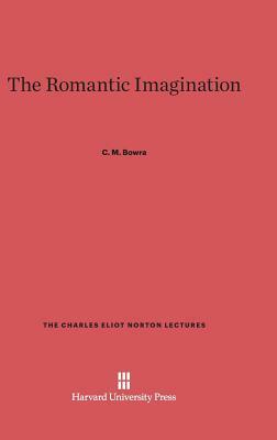 The Romantic Imagination by C. M. Bowra, Cecil Maurice Bowra