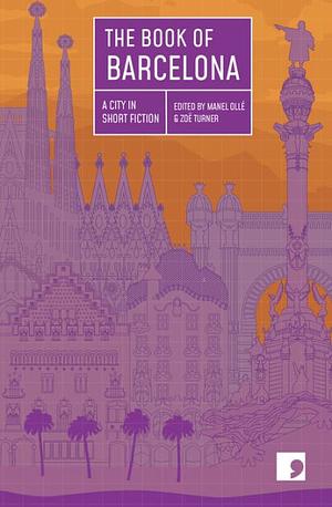 The Book of Barcelona: A City in Short Fiction by Gonzalo Torné, Zoe Turner, Llucia Ramis, Manel Ollé, Jordi Puntí, Empar Moliner, Carlos Zanón, Francesc Serés Guillén, Borja Bagunyà, Marta Orriols, Carlota Gurt, Jordi Nopca