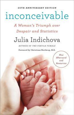 Inconceivable, 20th Anniversary Edition: A Woman's Triumph Over Despair and Statistics by Julia Indichova