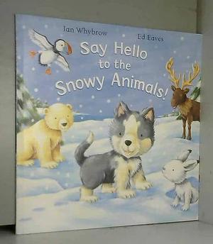 Say Hello to the Snowy Animals by Ed Eaves, Ian Whybrow