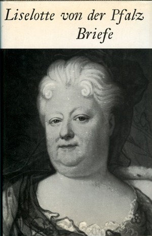Liselotte von der Pfalz. Briefe by Elizabeth Charlotte von der Pfalz, Margarethe Westphal