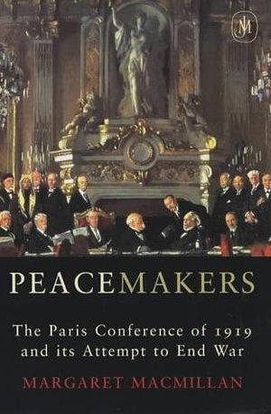 Peacemakers: The Paris Peace Conference of 1919 and Its Attempt to End War by Margaret MacMillan, Margaret MacMillan