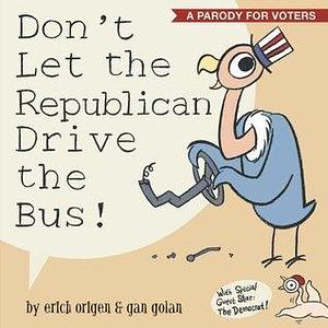 Don't Let the Republican Drive the Bus!: A Parody for Voters by Erich Origen, Erich Origen