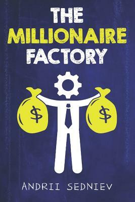 The Millionaire Factory: A Complete System for Becoming Insanely Rich by Andrii Sedniev