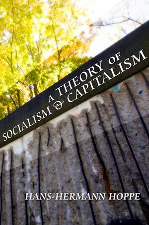 A Theory of Socialism and Capitalism: Economics, Politics, and Ethics by Hans-Hermann Hoppe