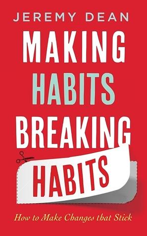 Making Habits, Breaking Habits: How to Make Changes that Stick by Jeremy Dean, Jeremy Dean