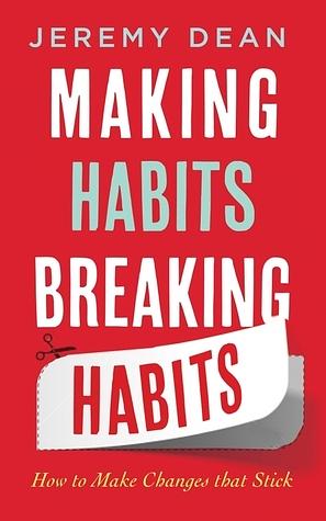 Making Habits, Breaking Habits: How to Make Changes that Stick by Jeremy Dean, Jeremy Dean