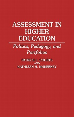 Assessment in Higher Education: Politics, Pedagogy, and Portfolios by Patrick L. Courts, Kathleen McInerney