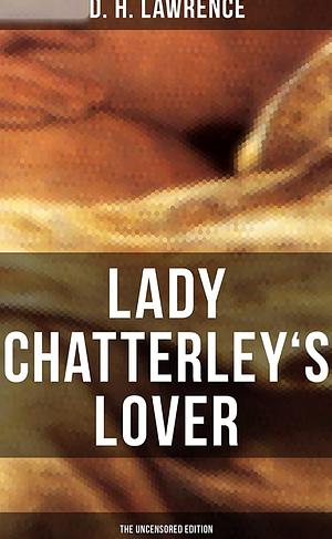 LADY CHATTERLEY'S LOVER (The Uncensored Edition) by D.H. Lawrence