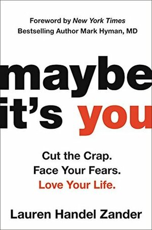 Maybe It's You: Cut the Crap. Face Your Fears. Love Your Life. by Lauren Handel Zander