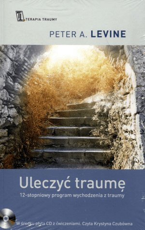 Uleczyć traumę. 12-stopniowy program wychodzenia z traumy by Peter A. Levine