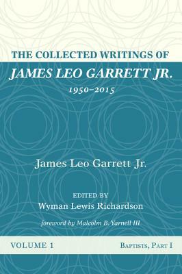 The Collected Writings of James Leo Garrett Jr., 1950-2015: Volume One by James Leo Garrett