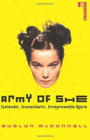 Army of She: Icelandic, Iconoclastic, Irrepressible Björk by Evelyn McDonnell
