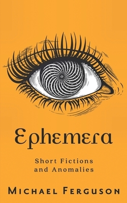 Ephemera: Short Fictions and Anomalies by Michael Ferguson